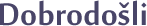 Dobrodošli